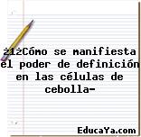 ¿1¿Cómo se manifiesta el poder de definición en las células de cebolla?