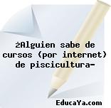 ¿Alguien sabe de cursos (por internet) de piscicultura?