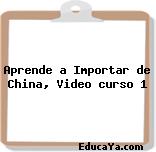 Aprende a Importar de China, Video curso 1