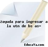 ¿ayuda para ingresar a la utn de bs as?