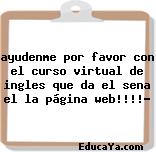 ayudenme por favor con el curso virtual de ingles que da el sena el la página web!!!!?