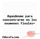 Ayundenme para concentrarme en los examenes finales?