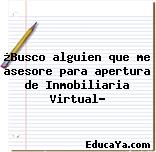 ¿Busco alguien que me asesore para apertura de Inmobiliaria Virtual?