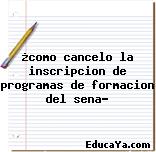 ¿como cancelo la inscripcion de programas de formacion del sena?