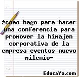 ¿como hago para hacer una conferencia para promover la himajen corporativa de la empresa eventos nuevo milenio?