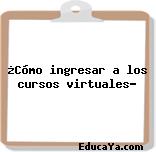 ¿Cómo ingresar a los cursos virtuales?