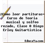 ¿Como leer partituras? Curso de Teoria musical y solfeo rezado. Clase 0 Diego Erley Guitartistica