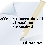 ¿Cómo me borro de aula virtual en EducaMadrid?