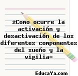 ¿Como ocurre la activación y desactivación de los diferentes componentes del sueño y la vigilia?