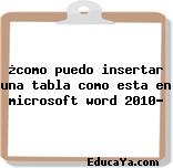 ¿como puedo insertar una tabla como esta en microsoft word 2010?