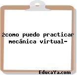 ¿como puedo practicar mecánica virtual?