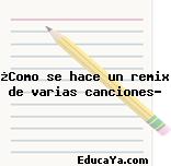 ¿Como se hace un remix de varias canciones?