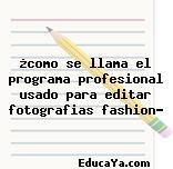 ¿como se llama el programa profesional usado para editar fotografias fashion?