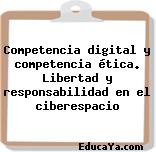 Competencia digital y competencia ética. Libertad y responsabilidad en el ciberespacio