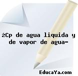 ¿Cp de agua liquida y de vapor de agua?