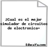 ¿Cual es el mejor simulador de circuitos de electronica?