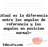 ¿Cual es la diferencia entre los angulos de referencia y los angulos en posicion normal?