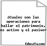 ¿Cuales son las operaciones para hallar el patrimonio, es activo y el pasivo?