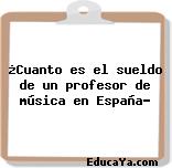 ¿Cuanto es el sueldo de un profesor de música en España?