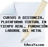 CURSOS A DISTANCIA. PLATAFORMA VIRTUAL EN TIEMPO REAL. FUNDACIÓN LABORAL DEL METAL