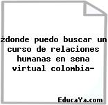 ¿donde puedo buscar un curso de relaciones humanas en sena virtual colombia?