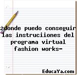 ¿donde puedo conseguir las instruciiones del programa virtual fashion works?