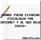 ¿DONDE PUEDO ESTUDIAR PSICOLOGIA POR INTERNET Y AL MAS BAJO COSTO?