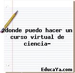 ¿donde puedo hacer un curso virtual de ciencia?