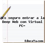 ¿Es seguro entrar a la Deep Web con Virtual PC?