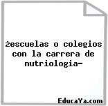 ¿escuelas o colegios con la carrera de nutriologia?