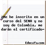 ¿Me he inscrito en un curso del SENA y no soy de Colombia, me darán el certificado?