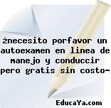 ¿necesito porfavor un autoexamen en linea de manejo y conduccir pero gratis sin costo?