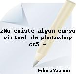 ¿No existe algun curso virtual de photoshop cs5 ?