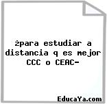 ¿para estudiar a distancia q es mejor CCC o CEAC?