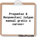 Preguntas & Respuestas: ¿algun manual gratis o cursos?