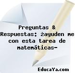 Preguntas & Respuestas: ¿ayuden me con esta tarea de matemáticas?