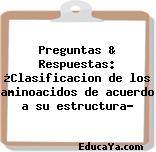 Preguntas & Respuestas: ¿Clasificacion de los aminoacidos de acuerdo a su estructura?