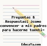 Preguntas & Respuestas: ¿como convencer a mis padres para hacerme tuenti?