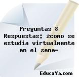 Preguntas & Respuestas: ¿como se estudia virtualmente en el sena?