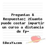 Preguntas & Respuestas: ¿Cuanto puede costar impartir un curso a distancia de fp?