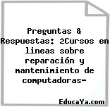 Preguntas & Respuestas: ¿Cursos en lineas sobre reparación y mantenimiento de computadoras?