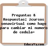 Preguntas & Respuestas: ¿cursos senavirtual como hago para cambiar mi numero de cedula?