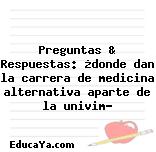 Preguntas & Respuestas: ¿donde dan la carrera de medicina alternativa aparte de la univim?