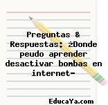 Preguntas & Respuestas: ¿Donde peudo aprender desactivar bombas en internet?