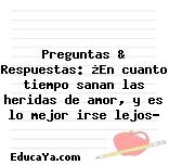 Preguntas & Respuestas: ¿En cuanto tiempo sanan las heridas de amor, y es lo mejor irse lejos?