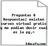 Preguntas & Respuestas: existen cursos virtual gratis y me podian decir cual es la pg.?