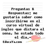 Preguntas & Respuestas: me gustaria saber como inscribirme en el curso virtual de ingles que dictara el sena, he estado todo el dia.?