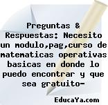 Preguntas & Respuestas: Necesito un modulo,pag,curso de matematicas operativas basicas en donde lo puedo encontrar y que sea gratuito?