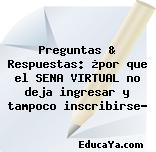 Preguntas & Respuestas: ¿por que el SENA VIRTUAL no deja ingresar y tampoco inscribirse?