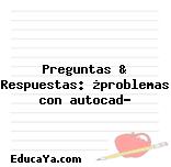 Preguntas & Respuestas: ¿problemas con autocad?